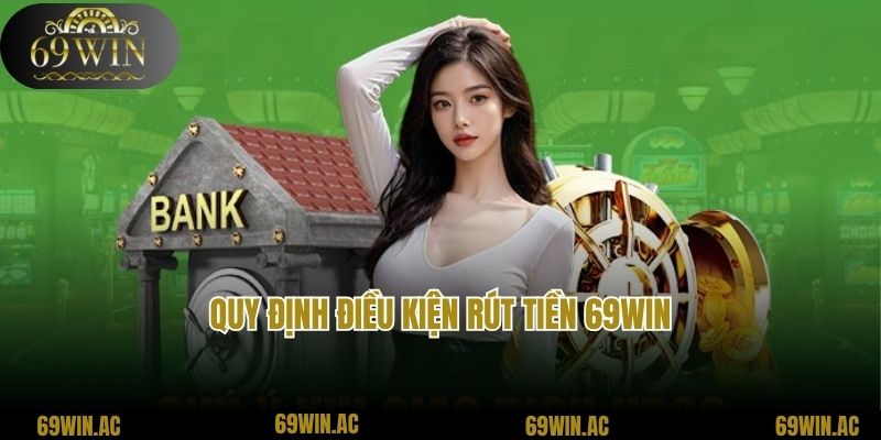 Quy định điều kiện rút tiền 69Win mà hội viên cần lưu ý