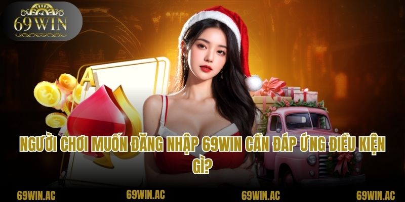 Người chơi muốn đăng nhập 69win cần đáp ứng điều kiện gì?