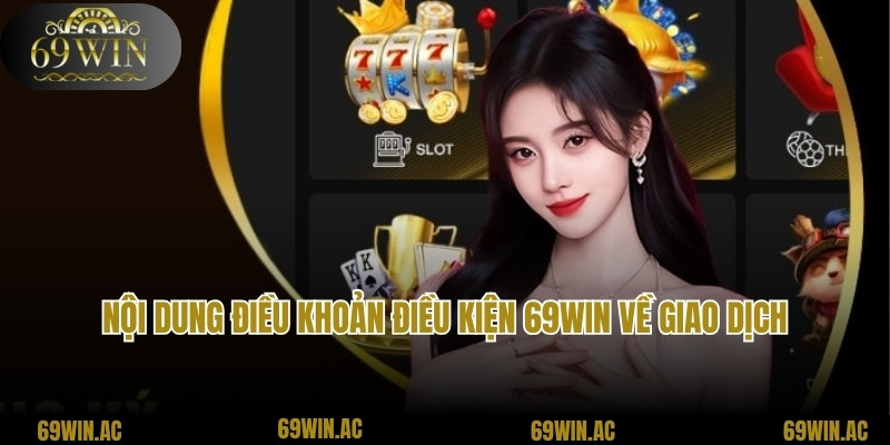 Nội dung điều khoản điều kiện 69win về giao dịch