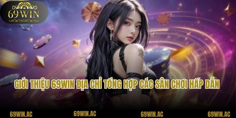 Giới thiệu 69Win địa chỉ tổng hợp các sân chơi hấp dẫn 