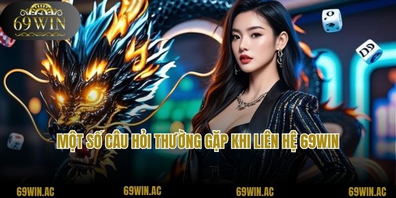 Một số câu hỏi thường gặp khi liên hệ 69Win
