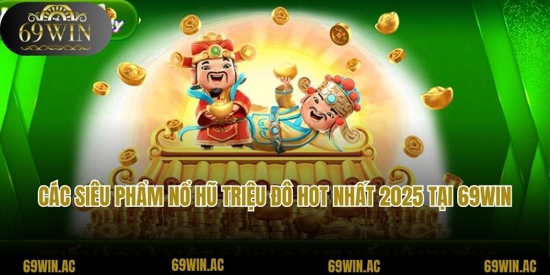 Các siêu phẩm nổ hũ triệu đô hot nhất 2025 tại 69win