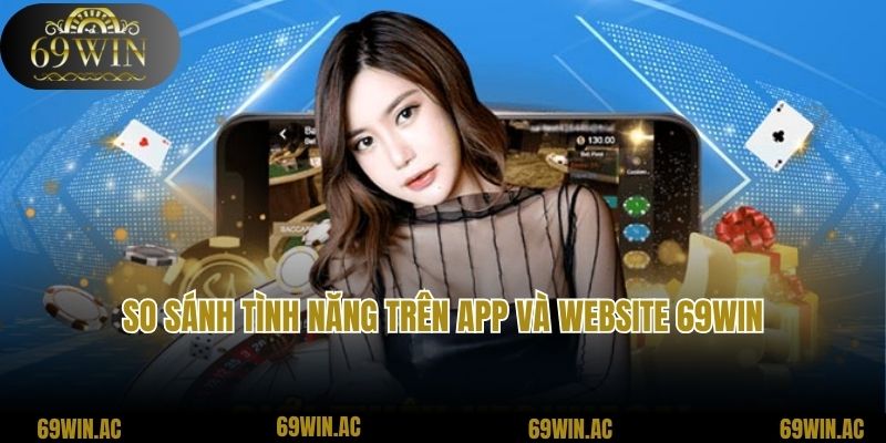 So sánh tình năng trên app và website 69win
